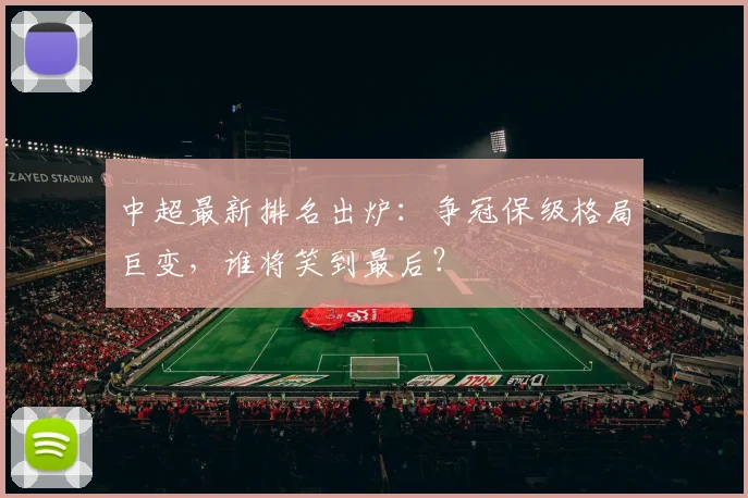 中超最新排名出炉:争冠保级格局巨变,谁将笑到最后?