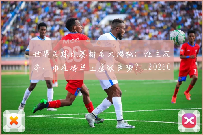 世界足球比赛排名大揭秘:谁主沉浮,谁在榜单上虚张声势?_20260609201507