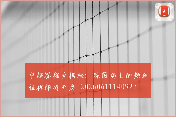 中超赛程全揭秘:绿茵场上的热血征程即将开启_20260611140927