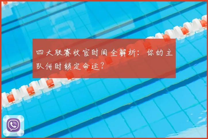 四大联赛收官时间全解析:你的主队何时锁定命运?