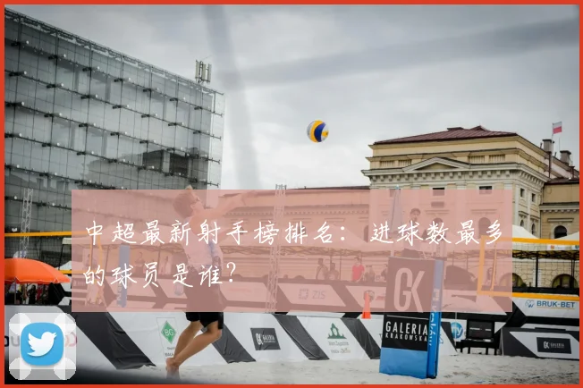 中超最新射手榜排名：进球数最多的球员是谁？
