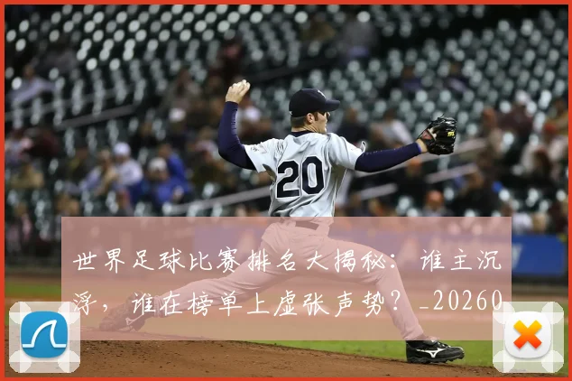 世界足球比赛排名大揭秘：谁主沉浮，谁在榜单上虚张声势？_20260609201507